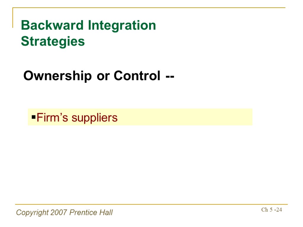 Copyright 2007 Prentice Hall Ch 5 -24 Backward Integration Strategies Ownership or Control --
